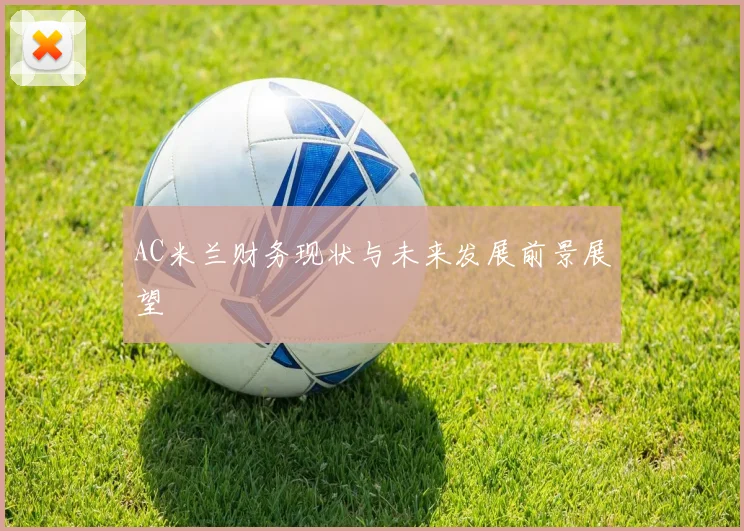 AC米兰财务现状与未来发展前景展望