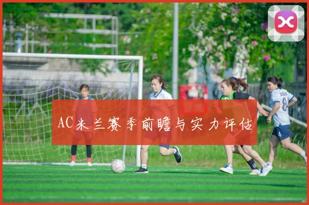 AC米兰赛季前瞻与实力评估