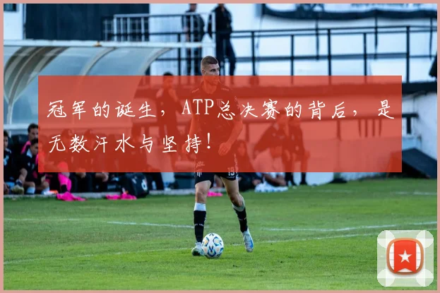 冠军的诞生,ATP总决赛的背后,是无数汗水与坚持!
