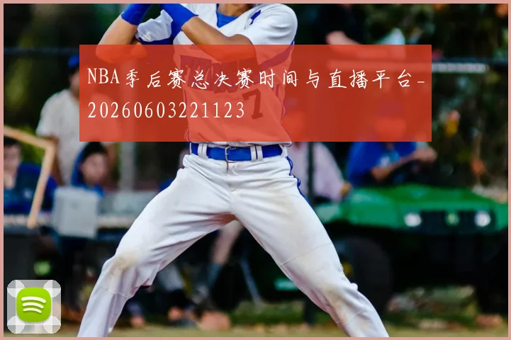 NBA季后赛总决赛时间与直播平台_20260603221123