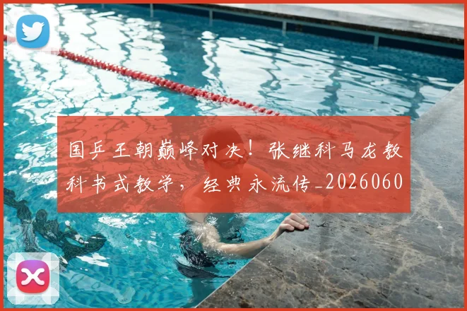国乒王朝巅峰对决!张继科马龙教科书式教学,经典永流传_20260604144316