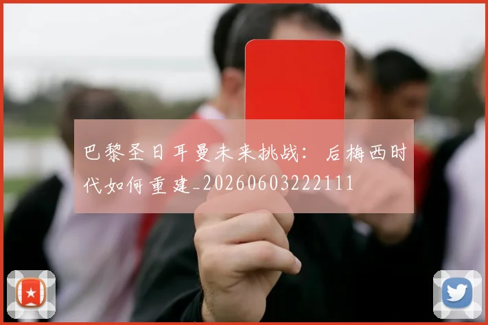 巴黎圣日耳曼未来挑战：后梅西时代如何重建_20260603222111