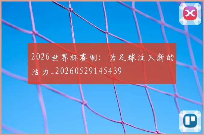 2026世界杯赛制:为足球注入新的活力_20260529145439