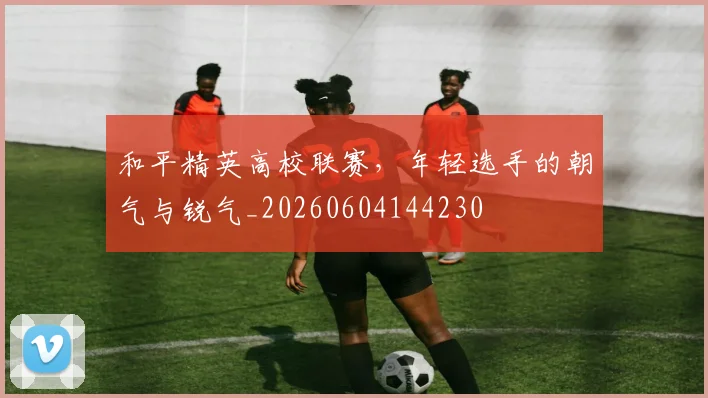 和平精英高校联赛，年轻选手的朝气与锐气_20260604144230