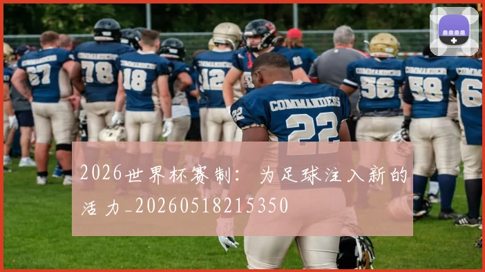 2026世界杯赛制:为足球注入新的活力_20260518215350