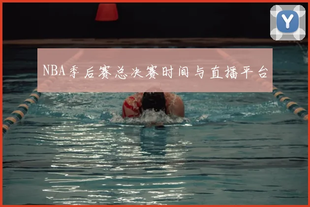 NBA季后赛总决赛时间与直播平台