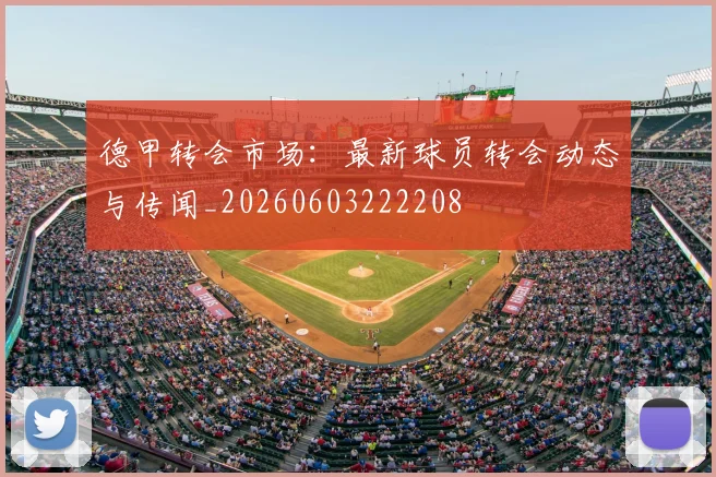 德甲转会市场：最新球员转会动态与传闻_20260603222208