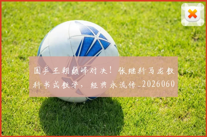 国乒王朝巅峰对决!张继科马龙教科书式教学,经典永流传_20260604144316