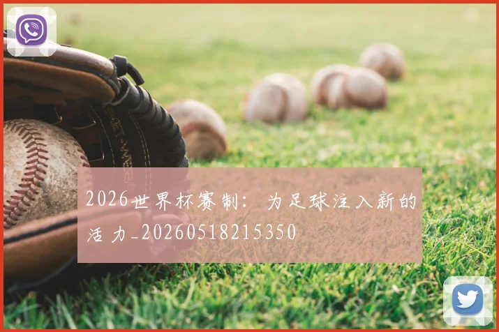 2026世界杯赛制：为足球注入新的活力_20260518215350
