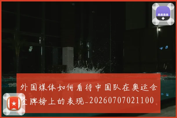 外国媒体如何看待中国队在奥运会金牌榜上的表现_20260707021100