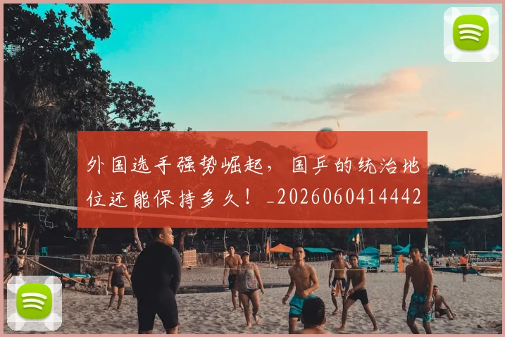 外国选手强势崛起，国乒的统治地位还能保持多久！_20260604144427_20260707021102