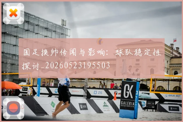 国足换帅传闻与影响：球队稳定性探讨_20260523195503