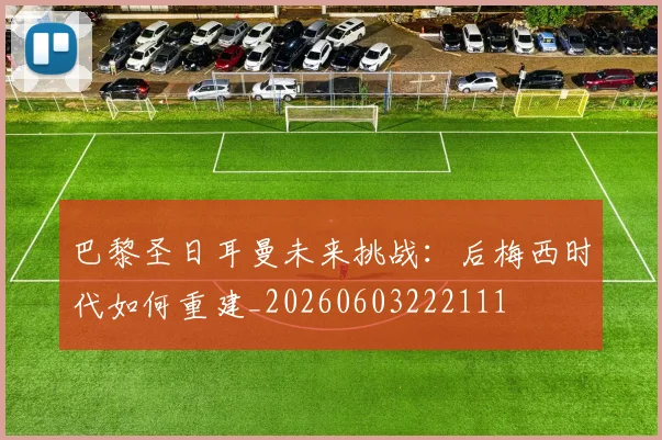 巴黎圣日耳曼未来挑战:后梅西时代如何重建_20260603222111