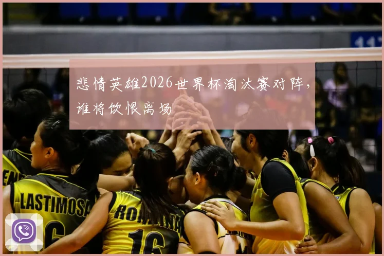 悲情英雄2026世界杯淘汰赛对阵,谁将饮恨离场