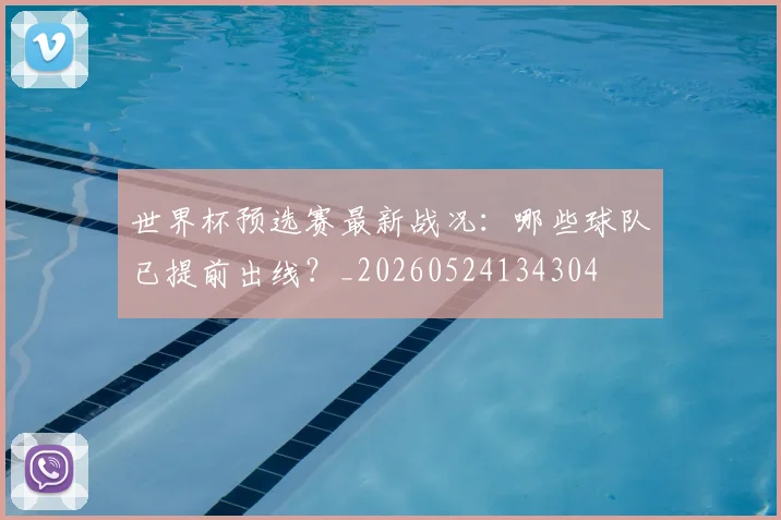 世界杯预选赛最新战况：哪些球队已提前出线？_20260524134304
