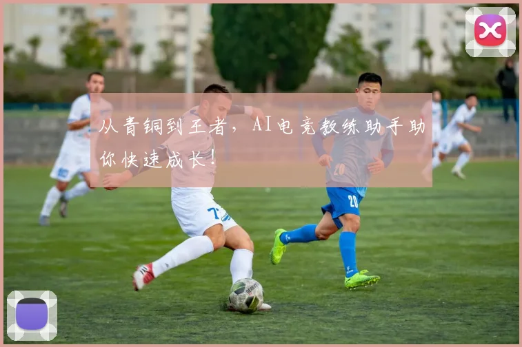 从青铜到王者,AI电竞教练助手助你快速成长!