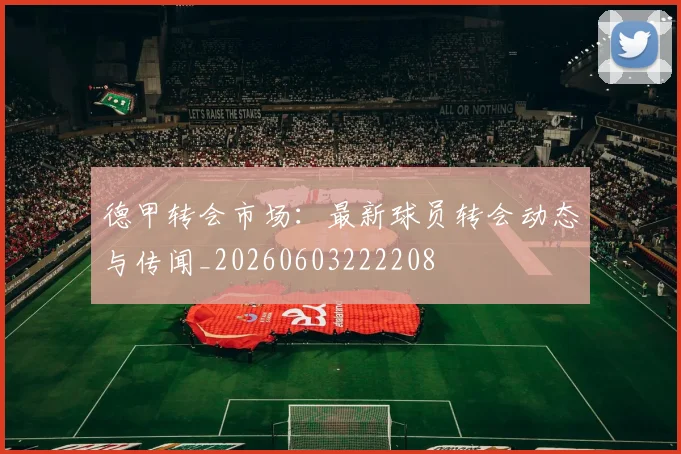 德甲转会市场：最新球员转会动态与传闻_20260603222208