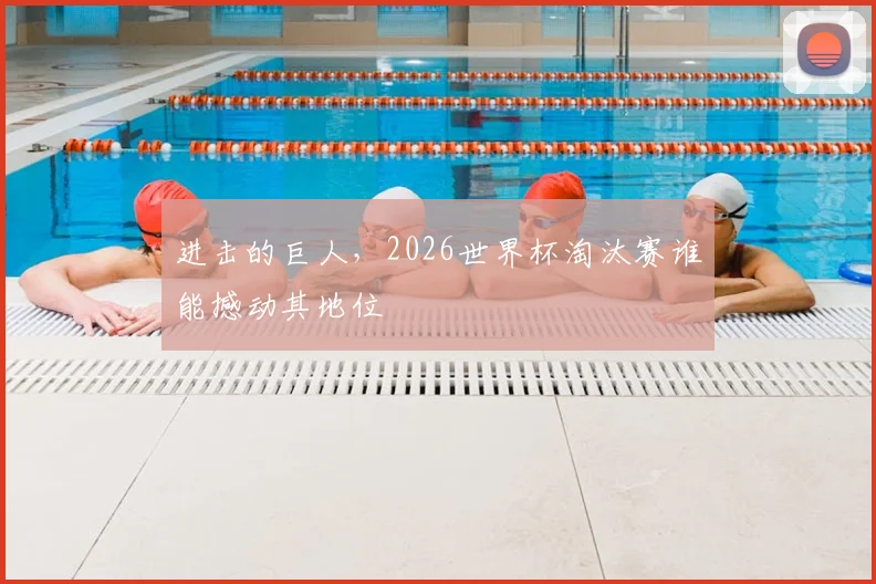 进击的巨人，2026世界杯淘汰赛谁能撼动其地位