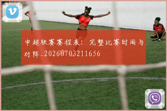 中超联赛赛程表:完整比赛时间与对阵_20260703211656