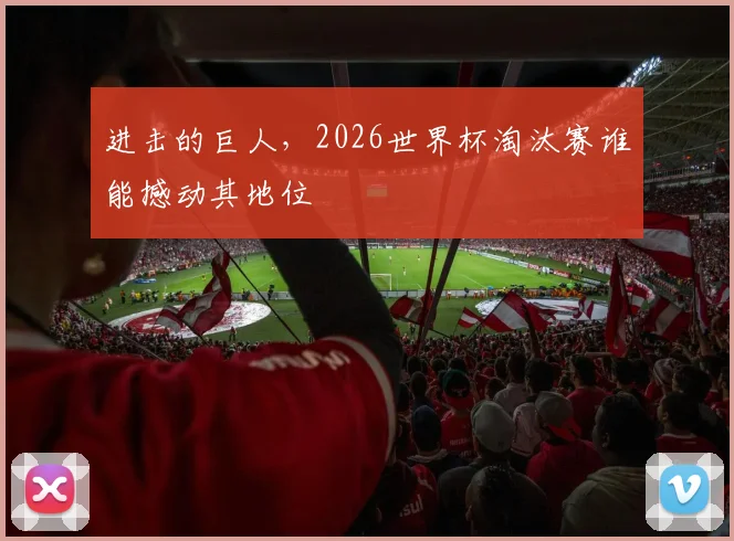 进击的巨人,2026世界杯淘汰赛谁能撼动其地位